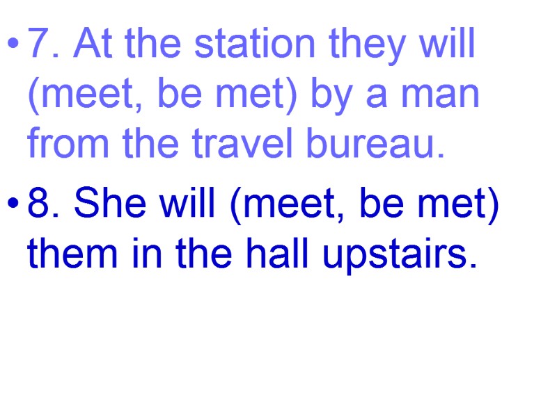 7. At the station they will (meet, be met) by a man from the